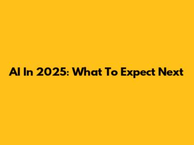 AI In 2025: What To Expect Next