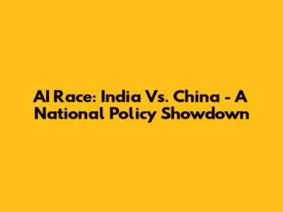 AI Race: India Vs. China - A National Policy Showdown