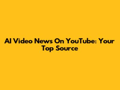 AI Video News On YouTube: Your Top Source