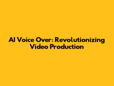 AI Voice Over: Revolutionizing Video Production