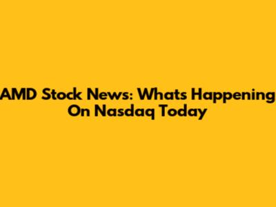 AMD Stock News: What's Happening On Nasdaq Today