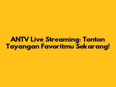 ANTV Live Streaming: Tonton Tayangan Favoritmu Sekarang!
