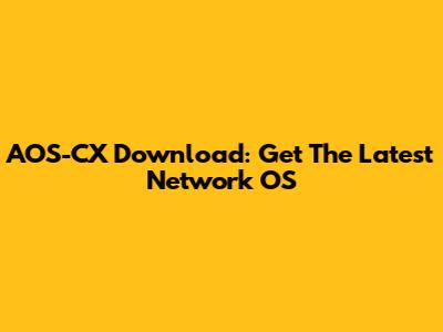 AOS-CX Download: Get The Latest Network OS