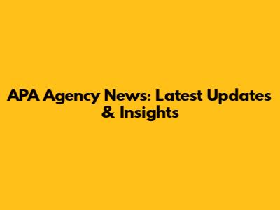 APA Agency News: Latest Updates & Insights