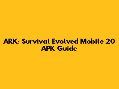 ARK: Survival Evolved Mobile 20 APK Guide