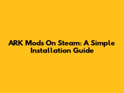 ARK Mods On Steam: A Simple Installation Guide