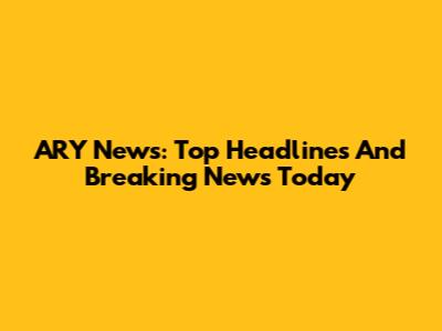 ARY News: Top Headlines And Breaking News Today