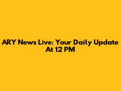 ARY News Live: Your Daily Update At 12 PM