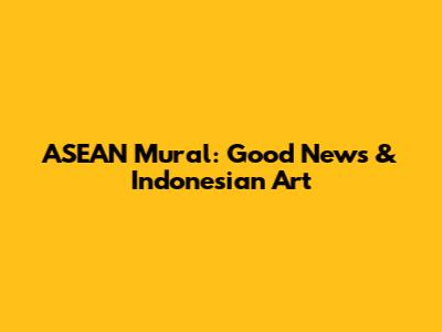 ASEAN Mural: Good News & Indonesian Art