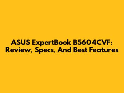 ASUS ExpertBook B5604CVF: Review, Specs, And Best Features