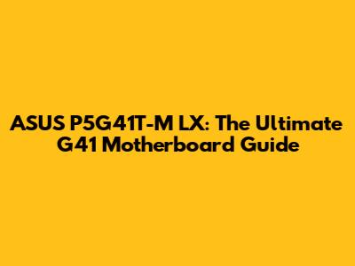 ASUS P5G41T-M LX: The Ultimate G41 Motherboard Guide