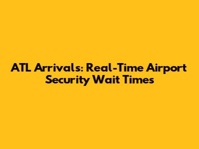 ATL Arrivals: Real-Time Airport Security Wait Times