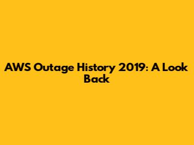 AWS Outage History 2019: A Look Back