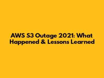 AWS S3 Outage 2021: What Happened & Lessons Learned