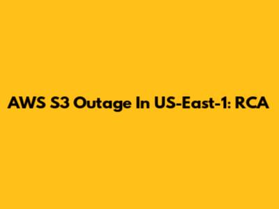AWS S3 Outage In US-East-1: RCA