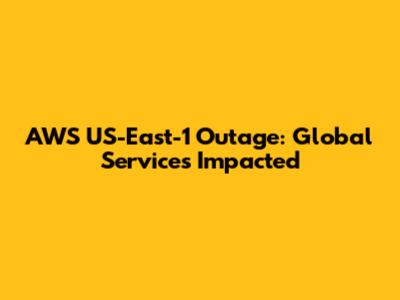 AWS US-East-1 Outage: Global Services Impacted