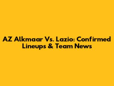 AZ Alkmaar Vs. Lazio: Confirmed Lineups & Team News