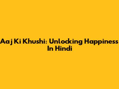 Aaj Ki Khushi: Unlocking Happiness In Hindi
