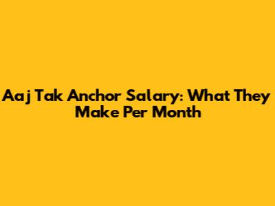 Aaj Tak Anchor Salary: What They Make Per Month