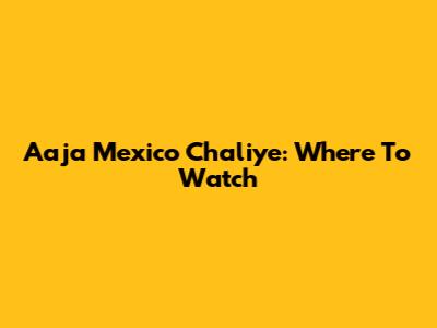 Aaja Mexico Chaliye: Where To Watch