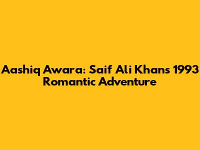 Aashiq Awara: Saif Ali Khan's 1993 Romantic Adventure