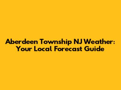 Aberdeen Township NJ Weather: Your Local Forecast Guide