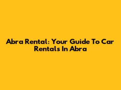 Abra Rental: Your Guide To Car Rentals In Abra