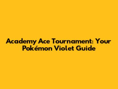 Academy Ace Tournament: Your Pokémon Violet Guide