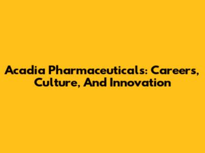 Acadia Pharmaceuticals: Careers, Culture, And Innovation