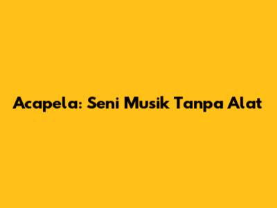 Acapela: Seni Musik Tanpa Alat