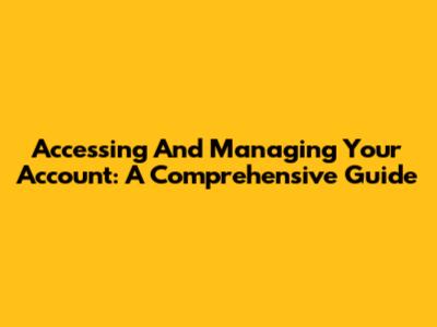 Accessing And Managing Your Account: A Comprehensive Guide