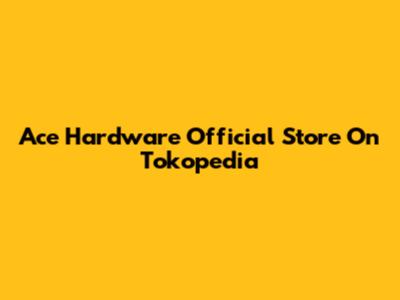 Ace Hardware Official Store On Tokopedia
