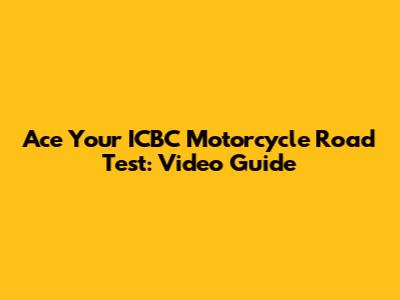 Ace Your ICBC Motorcycle Road Test: Video Guide