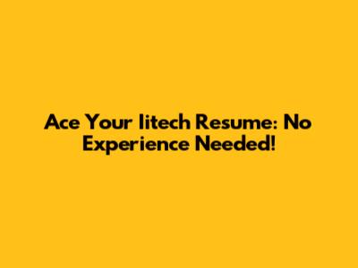 Ace Your Iitech Resume: No Experience Needed!
