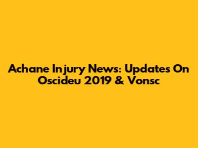 Achane Injury News: Updates On Oscideu 2019 & Vonsc