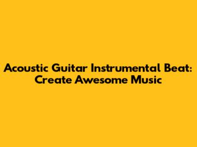 Acoustic Guitar Instrumental Beat: Create Awesome Music