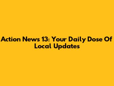Action News 13: Your Daily Dose Of Local Updates