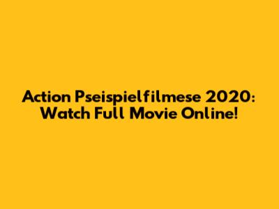 Action Pseispielfilmese 2020: Watch Full Movie Online!