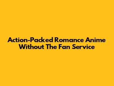 Action-Packed Romance Anime Without The Fan Service