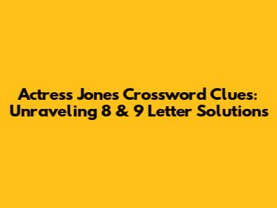 Actress Jones Crossword Clues: Unraveling 8 & 9 Letter Solutions