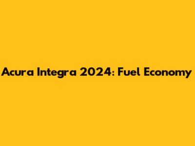 Acura Integra 2024: Fuel Economy