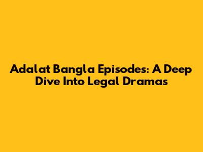 Adalat Bangla Episodes: A Deep Dive Into Legal Dramas