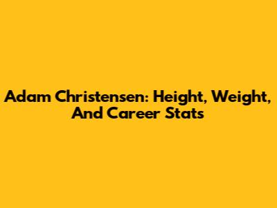 Adam Christensen: Height, Weight, And Career Stats