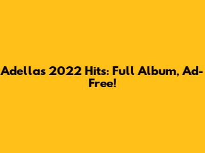 Adella's 2022 Hits: Full Album, Ad-Free!