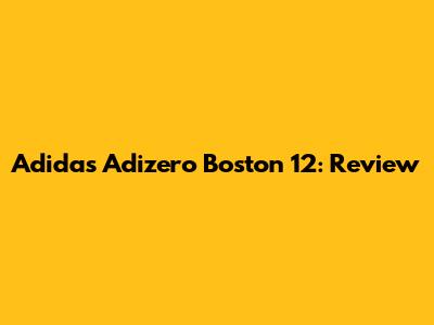 Adidas Adizero Boston 12: Review