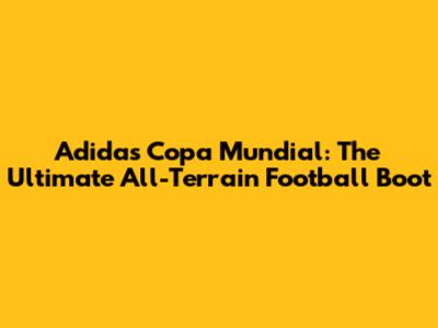 Adidas Copa Mundial: The Ultimate All-Terrain Football Boot