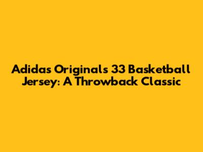 Adidas Originals 33 Basketball Jersey: A Throwback Classic