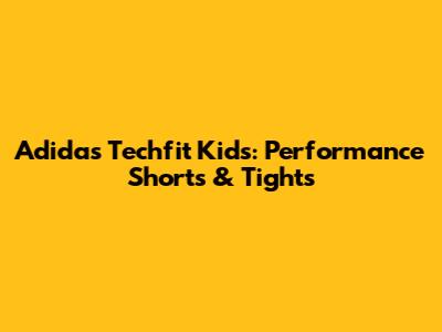Adidas Techfit Kids: Performance Shorts & Tights