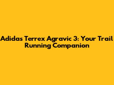 Adidas Terrex Agravic 3: Your Trail Running Companion