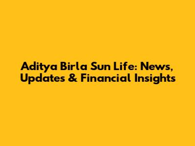 Aditya Birla Sun Life: News, Updates & Financial Insights